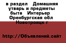  в раздел : Домашняя утварь и предметы быта » Интерьер . Оренбургская обл.,Новотроицк г.